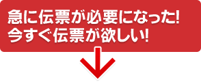 急に伝票が必要になった！
今すぐ伝票が欲しい！