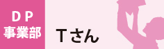 DP事業部　Tさん