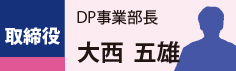 取締役　DP事業部長　大西　五雄