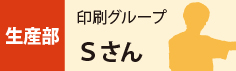 生産部　印刷グループ　Sさん