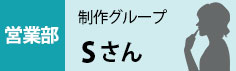 営業部　営業グループ　Sさん
