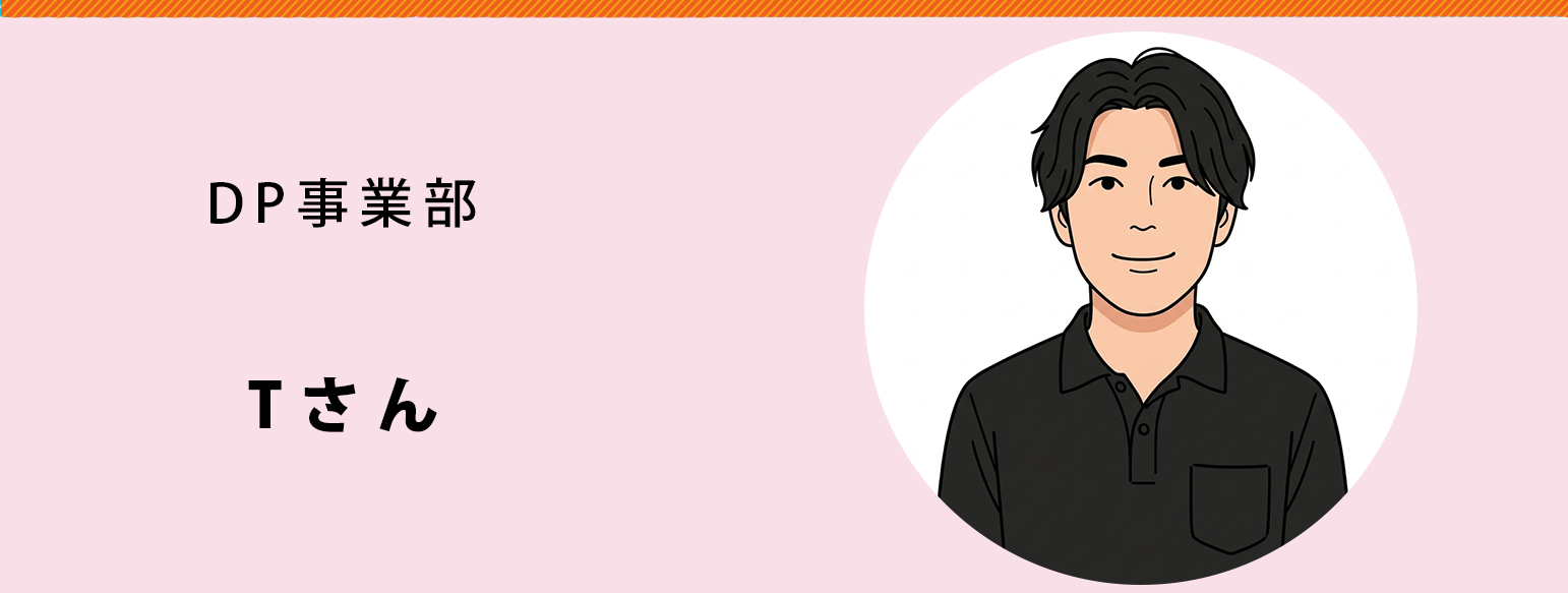 DP事業部　Tさん