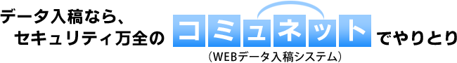 データ入稿なら、セキュリティ万全のコミュネットでのやりとり