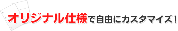 オリジナル仕様で自由にカスタマイズ！